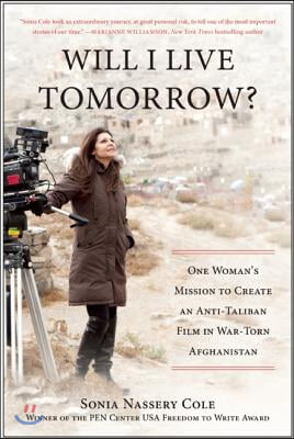 Will I Live Tomorrow?: One Womana&#39;s Mission to Create an Anti-Taliban Film in War-Torn Afghanistan