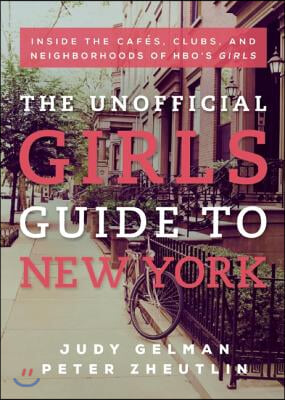 The Unofficial Girls Guide to New York: Inside the Cafes, Clubs, and Neighborhoods of Hbo&#39;s Girls