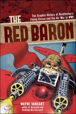 The Red Baron: The Graphic History of Richthofen&#39;s Flying Circus and the Air War in Wwi