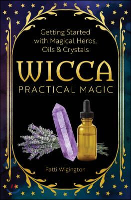 Wicca Practical Magic: The Guide to Get Started with Magical Herbs, Oils, & Crystals