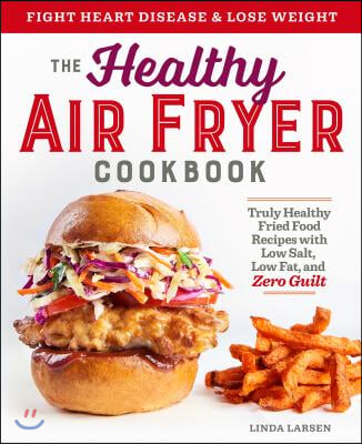 The Healthy Air Fryer Cookbook: Truly Healthy Fried Food Recipes with Low Salt, Low Fat, and Zero Guilt