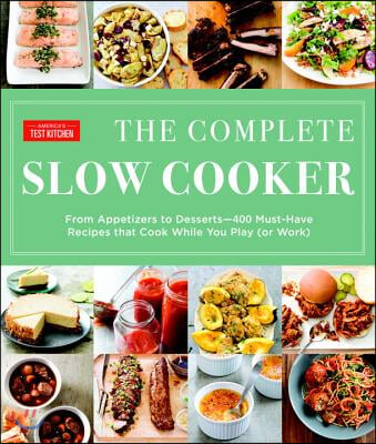 The Complete Slow Cooker: From Appetizers to Desserts - 400 Must-Have Recipes That Cook While You Play (or Work)