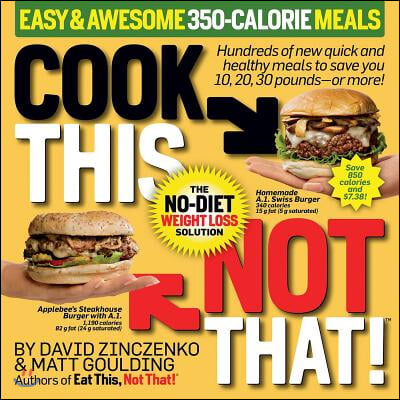 Cook This, Not That! Easy &amp; Awesome 350-Calorie Meals: Hundreds of New Quick and Healthy Meals to Save You 10, 20, 30 Pounds--Or More!