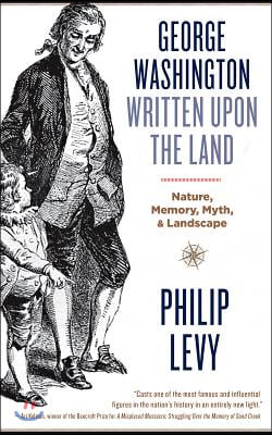 George Washington Written Upon the Land: Nature, Memory, Myth, and Landscape