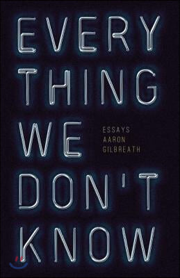 Everything We Don&#39;t Know: Essays