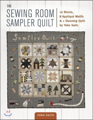 The Sewing Room Sampler Quilt: 16 Blocks, 8 Applique Motifs & 1 Stunning Quilt by Yoko Saito