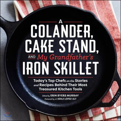 A Colander, Cake Stand, and My Grandfather&#39;s Iron Skillet: Today&#39;s Top Chefs on the Stories and Recipes Behind Their Most Treasured Kitchen Tools