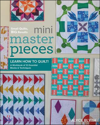 Mini Masterpieces: Learn How to Quilt! a Workbook of 12 Essential Blocks & Techniques