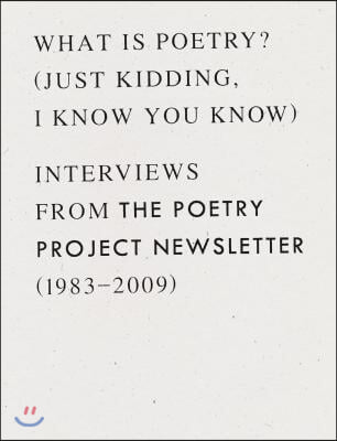 What Is Poetry? (Just Kidding, I Know You Know): Interviews from the Poetry Project Newsletter (1983 - 2009)