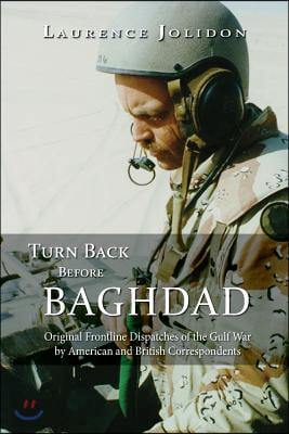 Turn Back Before Baghdad: Original Frontline Dispatches of the Gulf War by American and British Correspondents