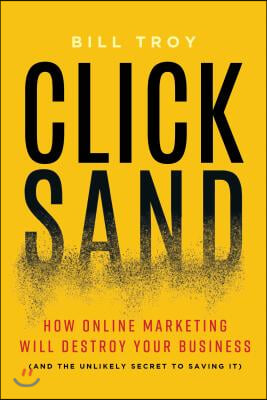 Clicksand: How Online Marketing Will Destroy Your Business (and the Unlikely Secret to Saving It)