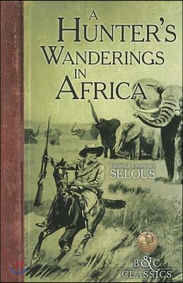 A Hunter's Wanderings in Africa: A Narrative of Nine Years Spent Amongst the Game of the Far Interior of South Africa