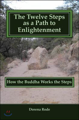 The Twelve Steps as a Path to Enlightenment: How the Buddha Works the Steps