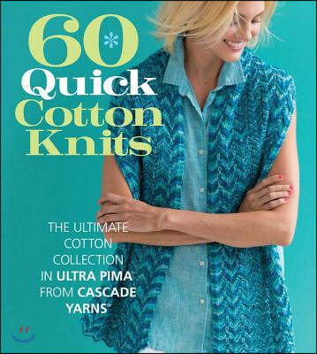 60 Quick Cotton Knits: The Ultimate Cotton Collection in Ultra Pima from Cascade Yarns