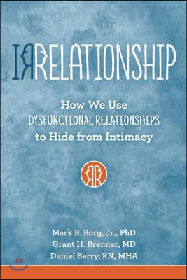 Irrelationship: How We Use Dysfunctional Relationships to Hide from Intimacy