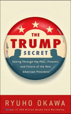 The Trump Secret: Seeing Through the Past, Present, and Future of the New American President