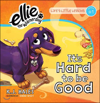 It&#39;s Hard to Be Good (Ellie the Wienerdog Series): Life&#39;s Little Lessons by Ellie the Wienerdog - Lesson #1 Volume 1
