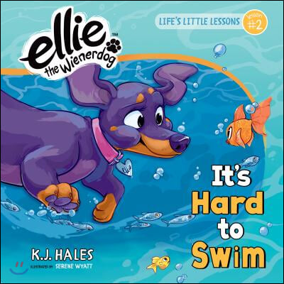 It&#39;s Hard to Swim (Ellie the Wienerdog Series): Life&#39;s Little Lessons by Ellie the Wienerdog - Lesson #2 Volume 2