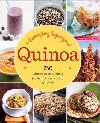 Quinoa: The Everyday Superfood: 150 Gluten-Free Recipes to Delight Every Kind of Eater