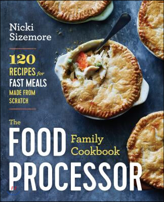 The Food Processor Family Cookbook: 120 Recipes for Fast Meals Made from Scratch