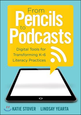 From Pencils to Podcasts: Digital Tools for Transforming K-6 Literacy Practices- A Teacher&#39;s Guide for Embedding Technology Into Curriculum