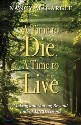 Time to Die, a Time to Live: Making and Moving Beyond End-Of-Life Decisions