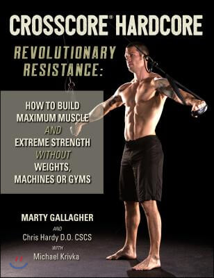Crosscore Hardcore: Revolutionary Resistance: How to Build Maximum Muscle and Extreme Strength Without Weights, Machines or Gyms