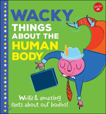 Wacky Things about the Human Body: Weird and Amazing Facts about Our Bodies!