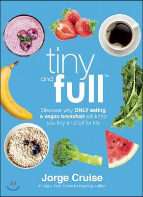 Tiny and Full: Discover Why Only Eating a Vegan Breakfast Will Keep You Tiny and Full for Life