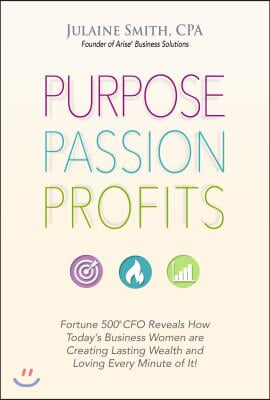 Purpose Passion Profits: Fortune 500 CFO Reveals How Today's Business Women Are Creating Lasting Wealth and Loving Every Minute of It!