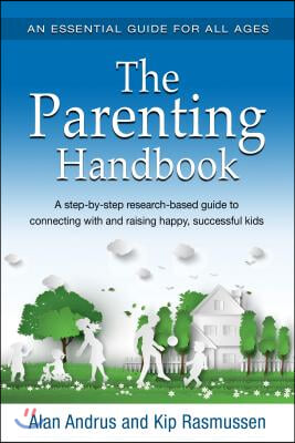 The Parenting Handbook: A Step-By-Step Research-Based Guide for Connecting with and Raising Happy, Successful Kids