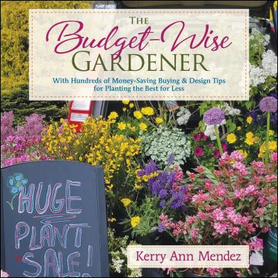 The Budget-Wise Gardener: With Hundreds of Money-Saving Buying &amp; Design Tips for Planting the Best for Less