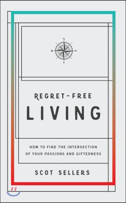 Regret-Free Living: How to Find the Intersection of Your Passions and Giftedness