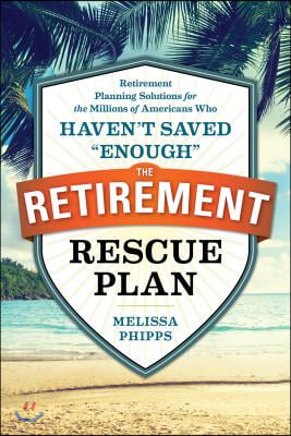 The Retirement Rescue Plan: Retirement Planning Solutions for the Millions of Americans Who Haven&#39;t Saved Enough