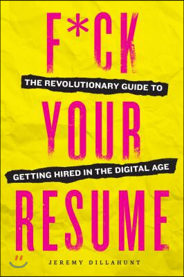 F*ck Your Resume: The Revolutionary Guide to Getting Hired in the Digital Age