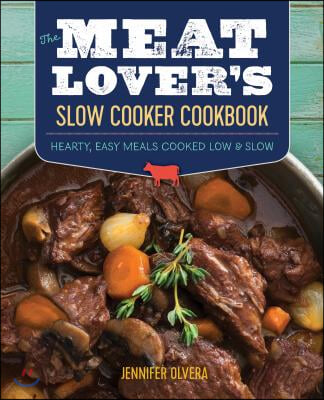 The Meat Lover&#39;s Slow Cooker Cookbook: Hearty, Easy Meals Cooked Low and Slow