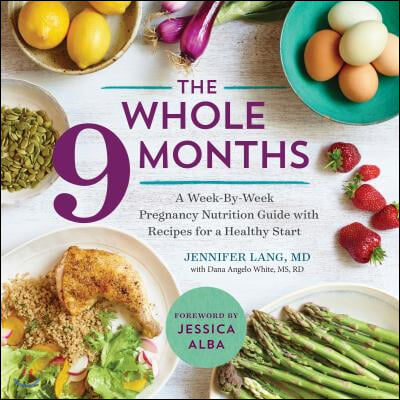 The Whole 9 Months: A Week-By-Week Pregnancy Nutrition Guide with Recipes for a Healthy Start