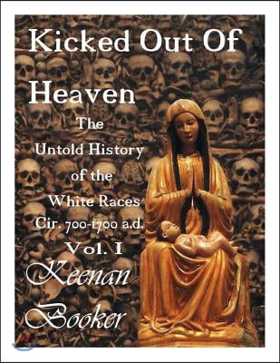 Kicked Out of Heaven Vol. I: The Untold History of the White Races Cir. 700-1700 A.D. Volume 1