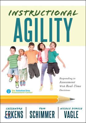 Instructional Agility: Responding to Assessment with Real-Time Decisions (Learn to Quickly Improve School Culture and Student Learning)