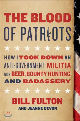 The Blood of Patriots: How I Took Down an Anti-Government Militia with Beer, Bounty Hunting, and Badassery