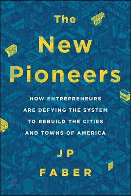 The New Pioneers: How Entrepreneurs Are Defying the System to Rebuild the Cities and Towns of America