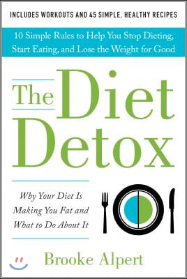 The Diet Detox: Why Your Diet Is Making You Fat and What to Do about It: 10 Simple Rules to Help You Stop Dieting, Start Eating, and L