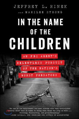 In the Name of the Children: An FBI Agent&#39;s Relentless Pursuit of the Nation&#39;s Worst Predators