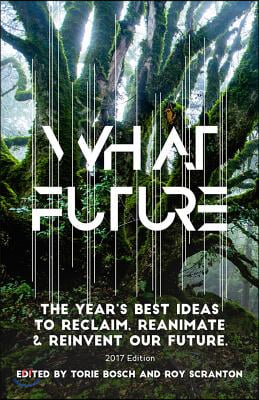 What Future: The Year&#39;s Best Ideas to Reclaim, Reanimate &amp; Reinvent Our Future