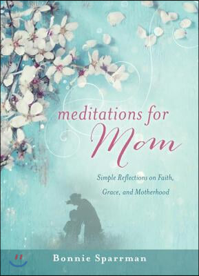 Meditations for Mom: Simple Reflections on Faith, Grace, and Motherhood