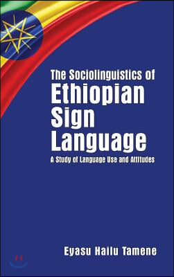 The Sociolinguistics of Ethiopian Sign Language: A Study of Language Use and Attitudes Volume 23