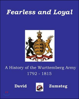 Fearless and Loyal: A History of the Wurttemberg Army 1792 - 1815