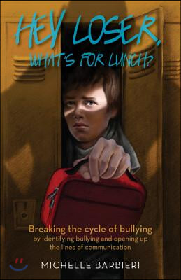 Hey Loser, Whatas for Lunch?: Breaking the Cycle of Bullying by Identifying Bullying and Opening Up the Lines of Communication