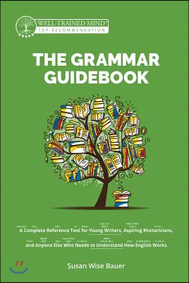 The Grammar Guidebook: A Complete Reference Tool for Young Writers, Aspiring Rhetoricians, and Anyone Else Who Needs to Understand How Englis