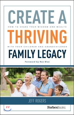 Create a Thriving Family Legacy: How to Share Your Wisdom and Wealth with Your Children and Grandchildren